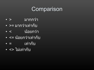 Comparison
• > มากกว่า
• >= มากว่าเท่ากับ
• < น้อยกว่า
• <= น้อยกว่าเท่ากับ
• = เท่ากับ
• <> ไม่เท่ากับ
 