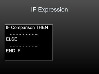 IF Expression
IF Comparison THEN
………………..
ELSE
………………..
END IF
 