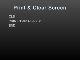 Print & Clear Screen
CLS
PRINT "Hello QBASIC"
END
 