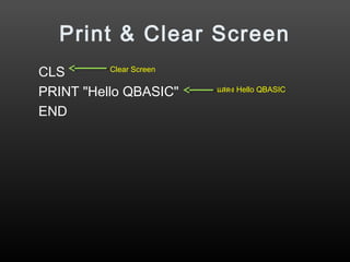 Print & Clear Screen
CLS
PRINT "Hello QBASIC"
END
แสดง Hello QBASIC
Clear Screen
 