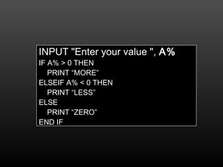 INPUT "Enter your value ", A%
IF A% > 0 THEN
PRINT “MORE”
ELSEIF A% < 0 THEN
PRINT “LESS”
ELSE
PRINT “ZERO”
END IF
 