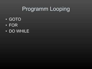 Programm Looping
• GOTO
• FOR
• DO WHILE
 
