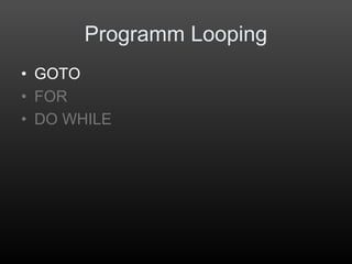 Programm Looping
• GOTO
• FOR
• DO WHILE
 
