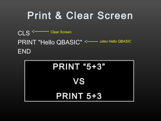 Print & Clear Screen
CLS
PRINT "Hello QBASIC"
END
PRINT “5+3”
VS
PRINT 5+3
แสดง Hello QBASIC
Clear Screen
 