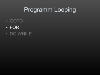 Programm Looping
• GOTO
• FOR
• DO WHILE
 