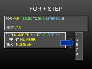 FOR + STEP
FOR NUMBER = 1 TO 10 STEP 2
PRINT NUMBER
NEXT NUMBER
1
3
5
7
9
FOR VAR = BEGIN TO END [STEP NUM]
……
NEXT VAR
 