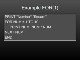 Example FOR(1)
PRINT "Number","Square"
FOR NUM = 1 TO 10
PRINT NUM, NUM * NUM
NEXT NUM
END
 