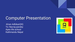Computer Presentation
-Kiran Adhikari(IX)
To: Navraj pandey
Apex life school
Kathmandu Nepal
 