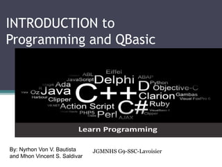 INTRODUCTION to
Programming and QBasic
By: Nyrhon Von V. Bautista
and Mhon Vincent S. Saldivar
JGMNHS G9-SSC-Lavoisier
 