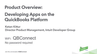 Join the conversation #QBConnect
Product Overview:
Developing Apps on the
QuickBooks Platform
Ketan Kittur
Director Product Management, Intuit Developer Group
WiFi: QBConnect
No password required
 