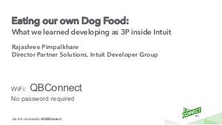 Join the conversation #QBConnect
Eating our own Dog Food:
What we learned developing as 3P inside Intuit
Rajashree Pimpalkhare
Director Partner Solutions, Intuit Developer Group
WiFi: QBConnect
No password required
 