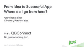Join the conversation #QBConnect
From Idea to Successful App
Where do I go from here?
Gretchen Salyer
Director, Partnerships
WiFi: QBConnect
No password required
 