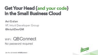 Join the conversation #QBConnect
Get Your Head {and your code}
in the Small Business Cloud
Avi Golan
VP, Intuit Developer Group
@IntuitDevGM
WiFi: QBConnect
No password required
 