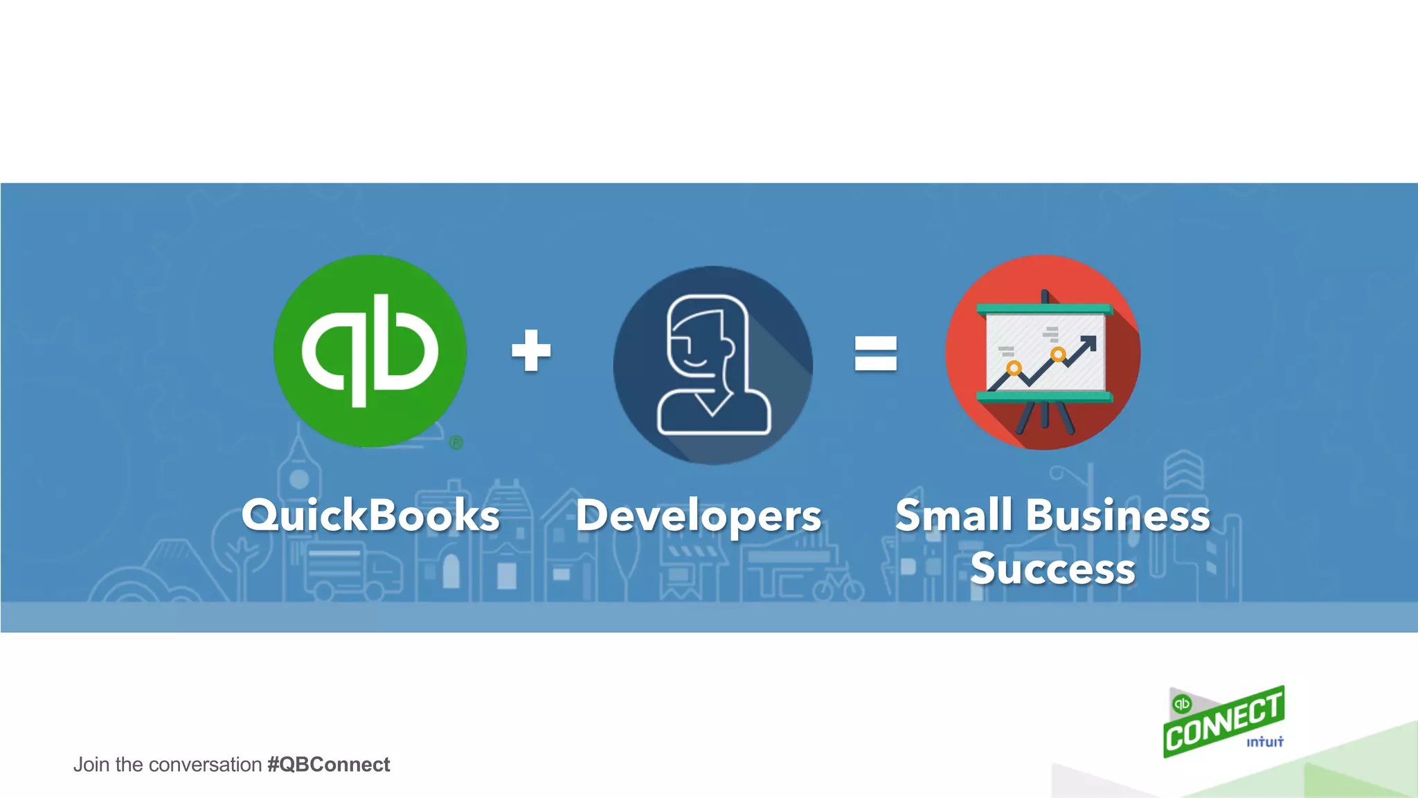 Join the conversation #QBConnect
QuickBooks Developers Small Business
Success
 