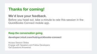 Thanks for coming!
We’d love your feedback.
Before you head out, take a minute to rate this session in the
QuickBooks Connect mobile app.
Keep the conversation going
developer.intuit.com/hub/quickbooks-connect
Access Session Slides
Engage with Speakers and Fellow Developers
Get Questions Answered
 