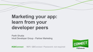 Parth Shukla
Intuit Developer Group - Partner Marketing
Marketing your app:
learn from your
developer peers
WiFi: QBConnect Password: not required#QBConnect
 