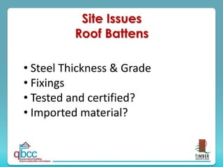 Site Issues
Roof Battens
• Steel Thickness & Grade
• Fixings
• Tested and certified?
• Imported material?
 