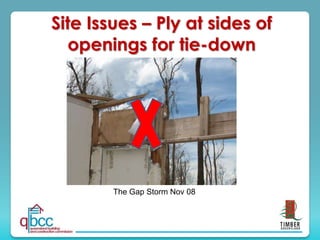 The Gap Storm Nov 08
Site Issues – Ply at sides of
openings for tie-down
 