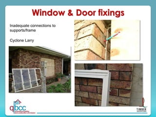 Cyclone Larry
Inadequate connections to
supports/frame
Window & Door fixings
 