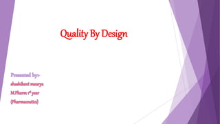 Quality By Design
Presented by:-
shashikant maurya
M.Pharm 1st year
(Pharmaceutics)
 