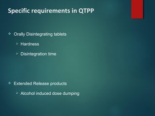Specific requirements in QTPP
 Orally Disintegrating tablets
 Hardness
 Disintegration time
 Extended Release products
 Alcohol induced dose dumping
21
 