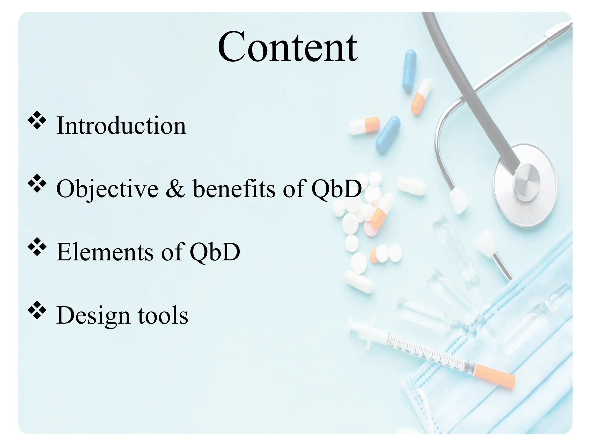 Content
 Introduction
 Objective & benefits of QbD
 Elements of QbD
 Design tools
 