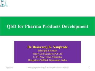 QbD for Pharma Products Development
Dr. Basavaraj K. Nanjwade
Principal Scientist
Trroy Life Sciences Pvt Ltd
C-14, New Town Yelhanka
Bangalore-560064, Karnataka, India
1Aditya Bangalore Institute of Pharmacy Education and Research10/03/2018
 