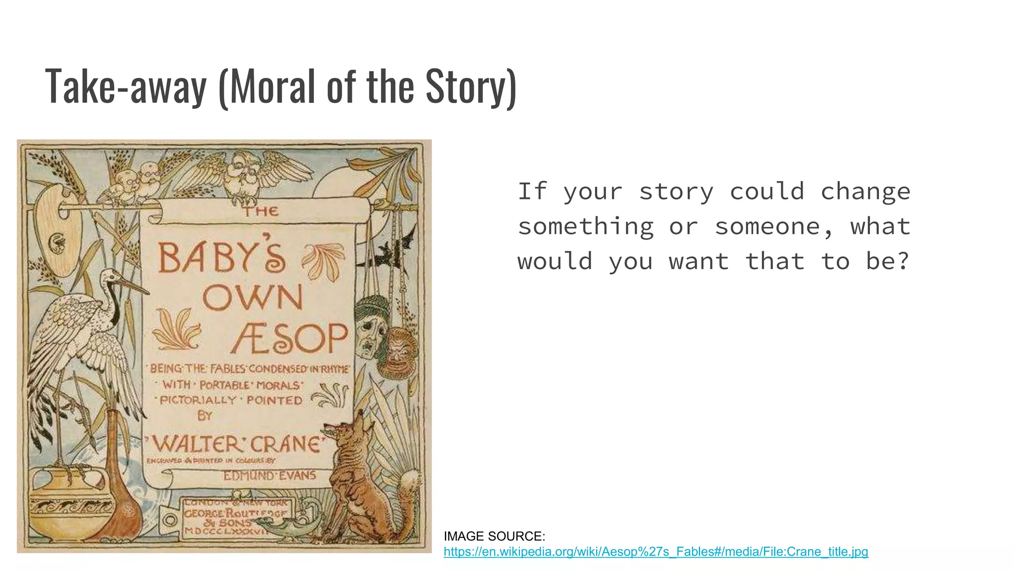 Take-away (Moral of the Story)
If your story could change
something or someone, what
would you want that to be?
IMAGE SOURCE:
https://en.wikipedia.org/wiki/Aesop%27s_Fables#/media/File:Crane_title.jpg
 