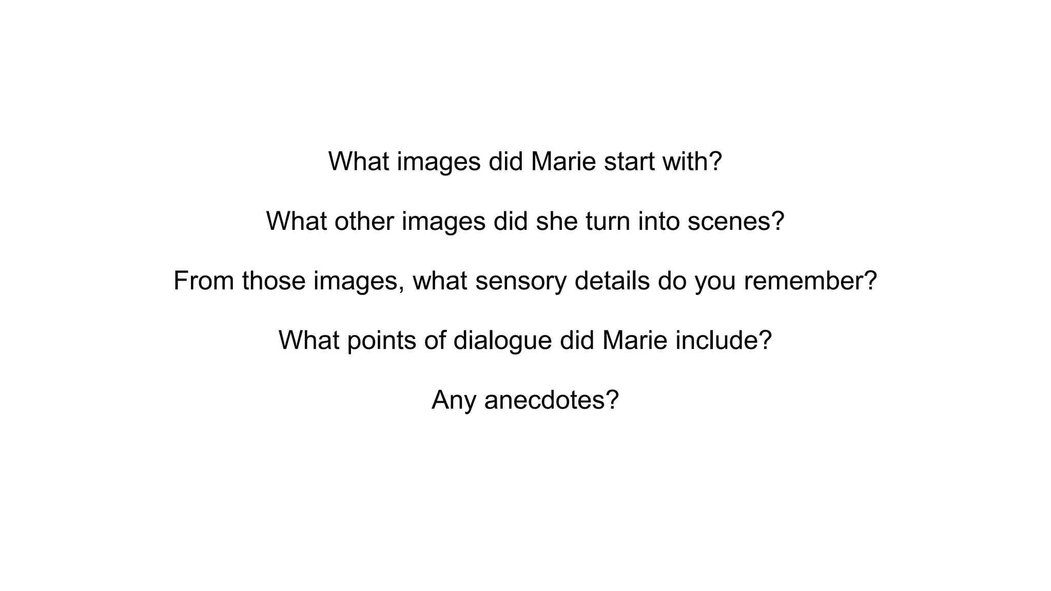 What images did Marie start with?
What other images did she turn into scenes?
From those images, what sensory details do you remember?
What points of dialogue did Marie include?
Any anecdotes?
 