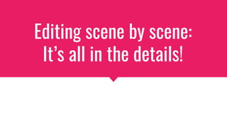Editing scene by scene:
It’s all in the details!
 