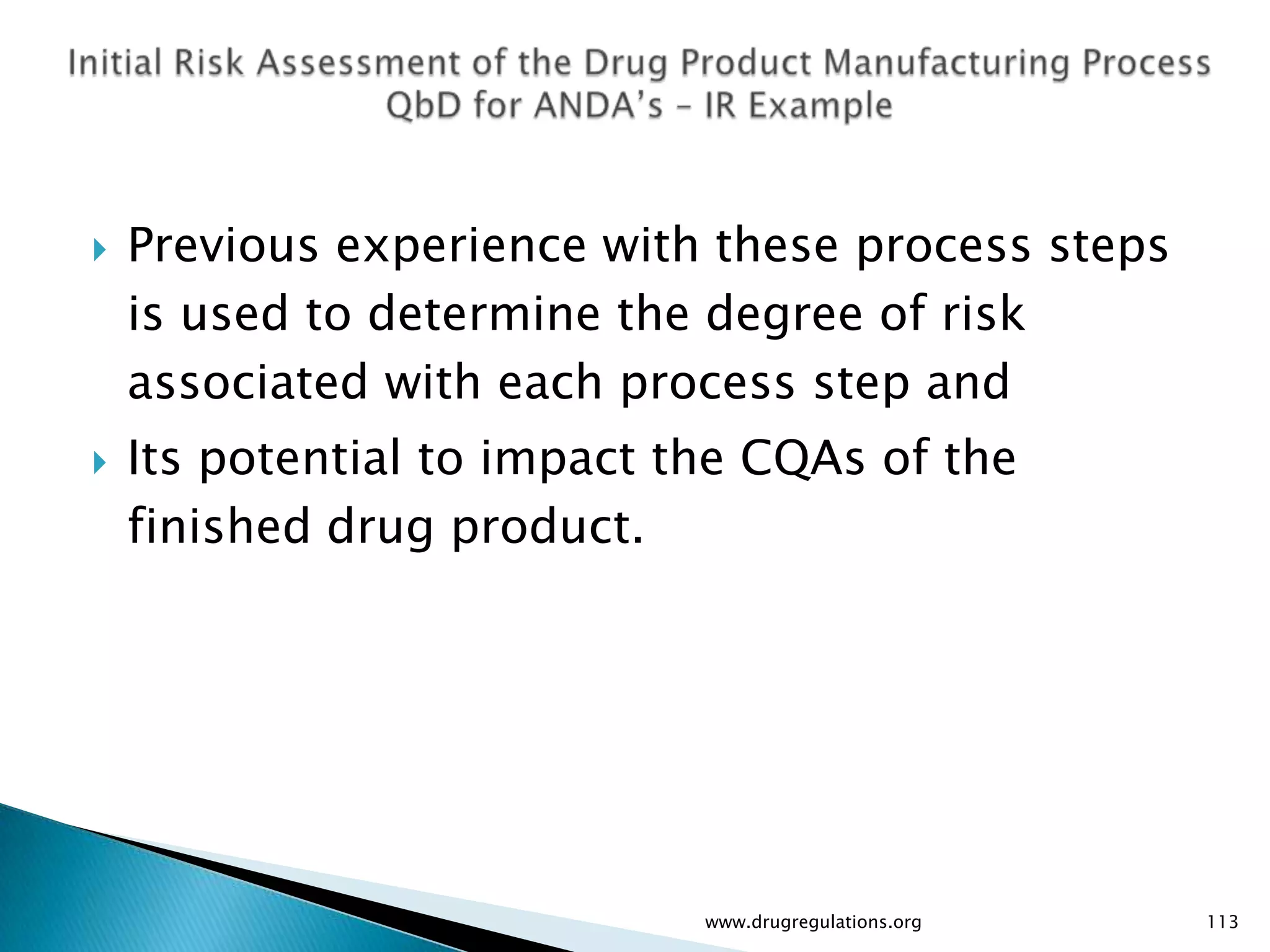    Previous experience with these process steps
    is used to determine the degree of risk
    associated with each process step and
   Its potential to impact the CQAs of the
    finished drug product.




                             www.drugregulations.org   113
 