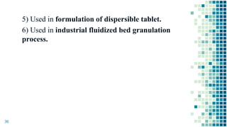 5) Used in formulation of dispersible tablet.
6) Used in industrial fluidized bed granulation
process.
36
 
