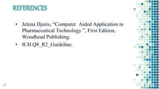 REFERENCES
▪ Jelena Djuris, “Computer Aided Application in
Pharmaceutical Technology ”, First Edition,
Woodhead Publishing.
▪ ICH Q8_R2_Guideline.
37
 