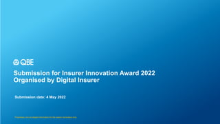 Submission for Insurer Innovation Award 2022
Organised by Digital Insurer
Submission date: 4 May 2022
Proprietary and privileged information for the award nomination only
 