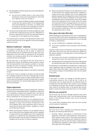 Business Property cover section


(c)	 Our total liability under this clause ‘Extra cost of reinstatement’   (c)	 Where any Business Property is to be replaced by an item
     will be limited to:                                                        or items which have a greater total function, capability or
                                                                                output and the new installed cost of such replacement
     (i)	 the sub limit of liability shown in the current Policy
                                                                                property is greater than the replacement value of the Business
          Schedule for ‘Extra cost of reinstatement’ which shall
                                                                                Property, then the basis of settlement is the lesser of the
          be in addition to the sum insured; or
                                                                                reinstatement value or that proportion of the new installed
     (ii)	 if no such sub-limit of liability is stated, and the damage          cost of the replacement item or items which the output
           is less than fifty percent (50%) of the Replacement                  of the Business Property damaged bears to the output of
           Cost of the Buildings or Contents, our liability shall               the replacement item or items. If the reinstatement value
           be limited to the extra cost necessarily incurred in                 of the damaged Business Property is not ascertainable
           reinstating the damaged Business Property only;                      then the basis of settlement is the new installed cost of
                                                                                the replacement item or items.
(d)	 the amount recoverable shall not include the additional costs
     incurred with complying with any such Act, Regulation or
                                                                           Floor space ratio index (Plot ratio)
     By-law or requirement with which You have been required
     to comply prior to the happening of the damage.                       Where Buildings are damaged and the cost of reinstatement
                                                                           is more than 50% of the cost of reinstatement if the Buildings
The underinsurance condition of the Business Property cover                had been totally destroyed and reinstatement of such damage
section of the Policy will not be applied to the amount payable            is limited or restricted by:
under this clause.
                                                                           (a)	 any Act of Parliament or regulation thereunder, or
                                                                           (b)	 any by-law or regulation of any municipal or other statutory
Method of settlement – Indemnity                                                authority
If the basis of settlement is shown in the Policy Schedule                 resulting in either case in the reduction of the floor space ratio
as Indemnity, we will pay the cost to repair or replace the                index (plot ratio) of the site, then we shall pay in addition to
insured property less an equitable amount for age, wear, tear,             the amount payable on reinstatement of such Buildings the
depreciation and will make an adjustment for the general                   difference between:
condition and remaining useful life of the individual item or
components that are damaged.                                               (i)	 the actual costs incurred in reinstatement subject to the
                                                                                reduced floor space ratio index (plot ratio), and
We will also pay, in accordance with the ‘Extra Cost of
                                                                           (ii)	 the estimated cost of reinstatement at the time of damage had
Reinstatement’ clause, the additional costs required to comply
                                                                                 the reduced floor space ratio index (plot ratio) not applied.
with the requirements of any statutory authority or by-laws,
provided you were not required to comply with any of the by                Provided that our total liability for reinstatement or replacement
laws prior to the loss or damage occurring.                                value, additional costs of compliance and under this ‘Floor
                                                                           Space Ratio Index (Plot Ratio)’ clause shall not exceed the
The Underinsurance/average condition in this section is amended
                                                                           sum insured in respect of the Buildings which are the subject
to read:
                                                                           of the claim.
In the event of loss or damage to property we shall be liable
for no greater proportion of the loss or damage than the sum               Branded goods
insured at the location bears to eighty percent (80%) of the
                                                                           In the event of a claim, any salvage of branded goods or
current value of the property insured, provided that our liability
                                                                           merchandise owned by You or held by You in trust or on
shall not exceed the sum insured stated against each item in
                                                                           commission and any goods sold but not delivered shall not
the Policy Schedule.
                                                                           be disposed of by sale without Your consent. If such salvage
                                                                           is not disposed of by sale, then the basis of settlement of the
Output replacement                                                         claim shall be the Market Value of the goods after brands,
                                                                           labels or names have been removed by You or on Your behalf.
Where any Business Property consists of equipment, machinery
or plant having a measurable function, capability or output and
if it is necessary to replace such property with a new item or
                                                                           What You are covered for
items which perform a similar function or functions, then the              We will cover You for loss or damage caused by the events
basis of settlement for such property shall be:                            listed under ‘Defined Events Cover’ and ‘Accidental Damage
                                                                           Cover’ to Your Business Property which occurs during the
(a)	 Where any Business Property is to be replaced with any                Period of Cover.
     item or items which have the same or a lesser total function,
     capability or output, then the basis of settlement is the             The current Policy Schedule shows what You have covered
     new installed cost of such replacement item or items as               and the method of settlement.
     would give the same total function, capability or output
     as the Business Property.                                             Defined events cover
                                                                           We cover You for loss or damage at the Business Premises
(b)	 Where any Business Property is to be replaced with an
                                                                           caused by the following defined events:
     item or items which have a greater total function, capability
     or output and the new installed cost of such replacement              1. 	 Bursting, leaking, discharging or overflowing of fixed
     property is no greater than the replacement value of that                  apparatus, fixed tanks, fixed appliances, fixed pipes or
     Business Property, then the basis of settlement is the new                 other systems used to hold or carry liquid (including the
     installed cost of the item or items so replaced.                           reasonable cost of identifying and locating the cause of
                                                                                damage) but we will not cover the repair or replacement of
                                                                                such apparatus, appliances, tanks, pipes or other systems
                                                                                which give rise to the damage.


                                                                                                                                           11
 