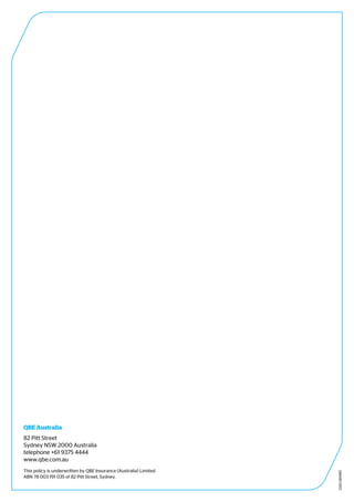 QM485-0913
QBE Australia
82 Pitt Street
Sydney NSW 2000 Australia
telephone +61 9375 4444
www.qbe.com.au
This policy is underwritten by QBE Insurance (Australia) Limited
ABN 78 003 191 035 of 82 Pitt Street, Sydney.
 