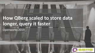 How QBerg scaled to store data
longer, query it faster
Openworks 2019
 