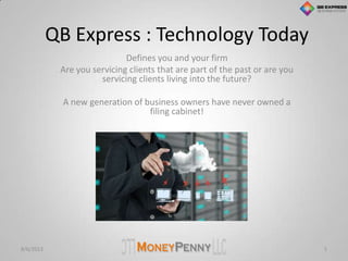 QB Express : Technology Today
Defines you and your firm
Are you servicing clients that are part of the past or are you
servicing clients living into the future?
A new generation of business owners have never owned a
filing cabinet!
8/6/2013 1
 