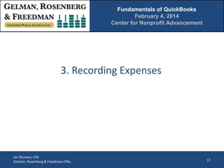 Fundamentals of QuickBooks
February 4, 2014
Center for Nonprofit Advancement

3. Recording Expenses

Ian Shuman, CPA
Gelman, Rosenberg & Freedman CPAs

17

 