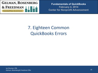Fundamentals of QuickBooks
February 4, 2014
Center for Nonprofit Advancement

7. Eighteen Common
QuickBooks Errors

Ian Shuman, CPA
Gelman, Rosenberg & Freedman CPAs

35

 