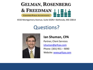 4550 Montgomery Avenue, Suite 650N • Bethesda, MD 20814

Questions?
Ian Shuman, CPA
Partner, Client Services
ishuman@grfcpa.com
Phone: (301) 951 – 9090
Website: www.grfcpa.com

 