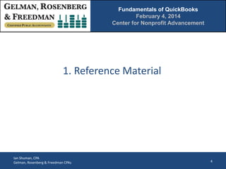 Fundamentals of QuickBooks
February 4, 2014
Center for Nonprofit Advancement

1. Reference Material

Ian Shuman, CPA
Gelman, Rosenberg & Freedman CPAs

4

 