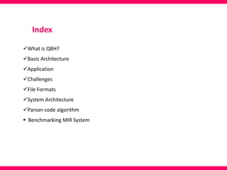 Index
What is QBH?
Basic Architecture
Application
Challenges
File Formats
System Architecture
Parson code algorithm
 Benchmarking MIR System
 
