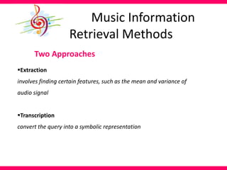 Two Approaches
Extraction
involves finding certain features, such as the mean and variance of
audio signal
Transcription
convert the query into a symbolic representation
Music Information
Retrieval Methods
 