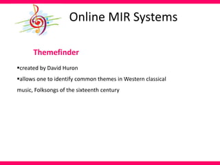 Themefinder
created by David Huron
allows one to identify common themes in Western classical
music, Folksongs of the sixteenth century
Online MIR Systems
 