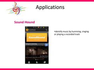 Applications
Sound Hound
•identify music by humming, singing
or playing a recorded track
 