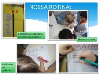 NOSSA ROTINA:
Exploramos os fonemas
do nome do ajudante
Matando a sede!!
Atividades
no
caderno
 