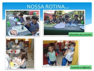 NOSSA ROTINA...
Momento do Lanche!!
Fazendo a Higiene!!
 