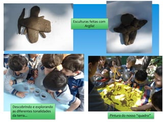 Esculturas feitas com
Argila!
Descobrindo e explorando
as diferentes tonalidades
da terra... Pintura do nosso “quadro”
 