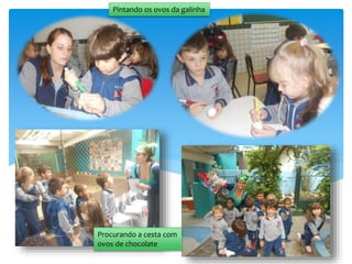 Pintando os ovos da galinha
Procurando a cesta com
ovos de chocolate
 